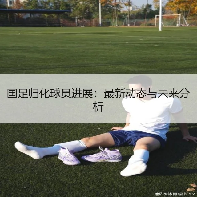 国足归化球员进展：最新动态与未来分析