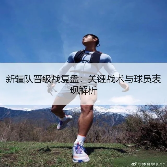 新疆队晋级战复盘：关键战术与球员表现解析